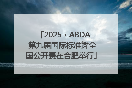 2025・ABDA 第九届国际标准舞全国公开赛在合肥举行