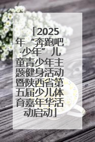 2025年“奔跑吧·少年”儿童青少年主题健身活动暨陕西省第五届少儿体育嘉年华活动启动
