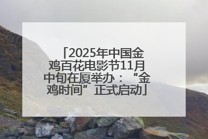 2025年中国金鸡百花电影节11月中旬在厦举办：“金鸡时间”正式启动
