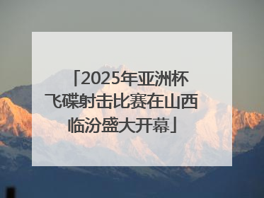 2025年亚洲杯飞碟射击比赛在山西临汾盛大开幕