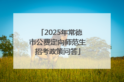 2025年常德市公费定向师范生招考政策问答