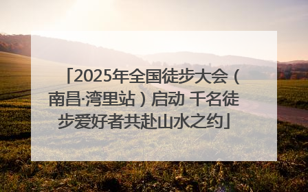 2025年全国徒步大会（南昌·湾里站）启动 千名徒步爱好者共赴山水之约