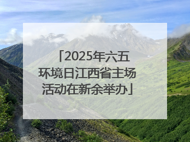 2025年六五环境日江西省主场活动在新余举办