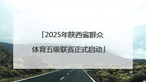 2025年陕西省群众体育五级联赛正式启动
