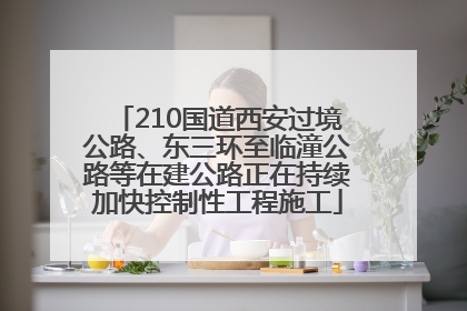 210国道西安过境公路、东三环至临潼公路等在建公路正在持续加快控制性工程施工