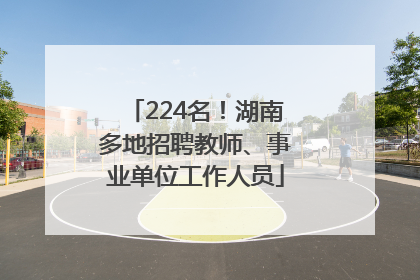 224名！湖南多地招聘教师、事业单位工作人员