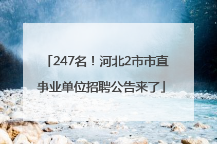 247名！河北2市市直事业单位招聘公告来了