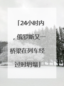 24小时内，俄罗斯又一桥梁在列车经过时坍塌