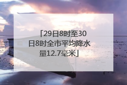 29日8时至30日8时全市平均降水量12.7毫米
