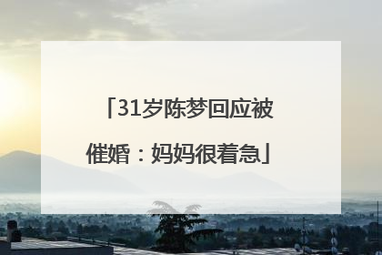31岁陈梦回应被催婚：妈妈很着急