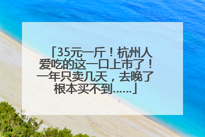 35元一斤！杭州人爱吃的这一口上市了！一年只卖几天，去晚了根本买不到……