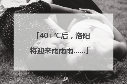 40+℃后，洛阳将迎来雨雨雨……