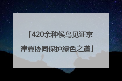 420余种候鸟见证京津冀协同保护绿色之道