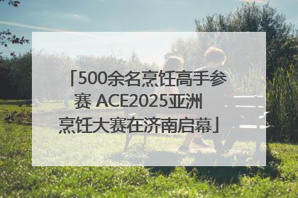 500余名烹饪高手参赛 ACE2025亚洲烹饪大赛在济南启幕