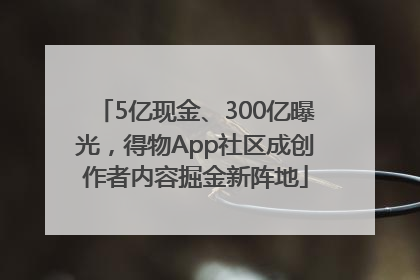 5亿现金、300亿曝光，得物App社区成创作者内容掘金新阵地