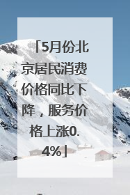 5月份北京居民消费价格同比下降，服务价格上涨0.4%