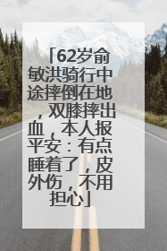 62岁俞敏洪骑行中途摔倒在地，双膝摔出血，本人报平安：有点睡着了，皮外伤，不用担心