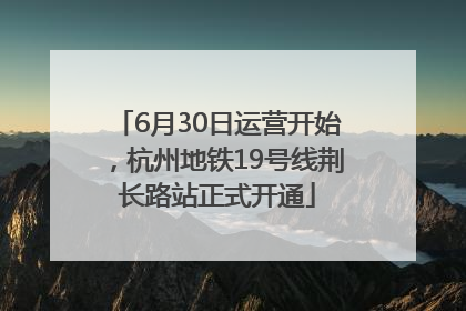 6月30日运营开始，杭州地铁19号线荆长路站正式开通