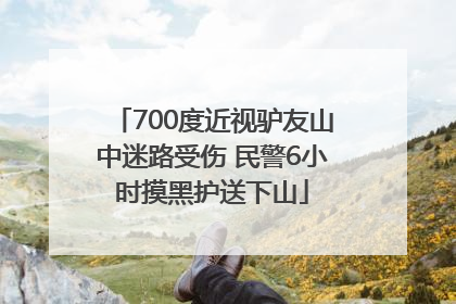 700度近视驴友山中迷路受伤 民警6小时摸黑护送下山