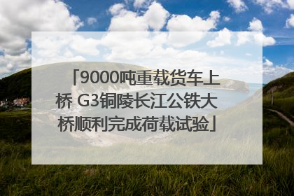 9000吨重载货车上桥 G3铜陵长江公铁大桥顺利完成荷载试验