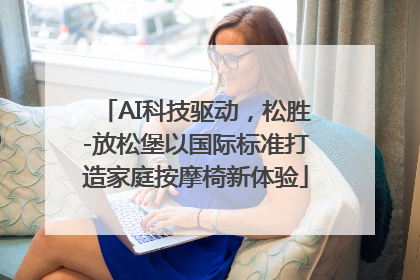 AI科技驱动，松胜-放松堡以国际标准打造家庭按摩椅新体验