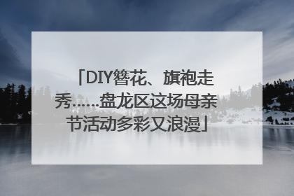 DIY簪花、旗袍走秀……盘龙区这场母亲节活动多彩又浪漫