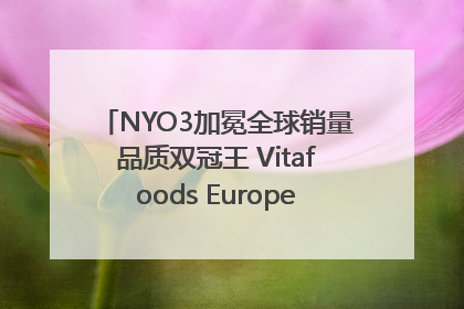 NYO3加冕全球销量品质双冠王 Vitafoods Europe新品首发引爆行业巨变