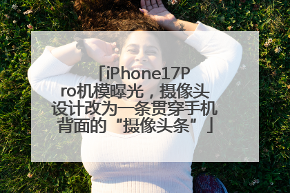 iPhone17Pro机模曝光，摄像头设计改为一条贯穿手机背面的“摄像头条”